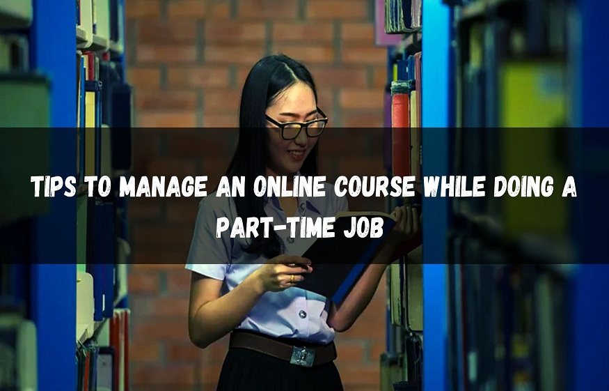 Tips to Manage an Online Course While Doing a Part-time Job